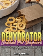 Dehydrator Cookbook For Beginners: Discover Delicious & Simple Dehydrator Recipes to Drying Food at Home 1801248869 Book Cover