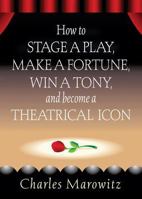 How to Stage a Play, Make a Fortune, Win a Tony, and Become a Theatrical Icon 0879103221 Book Cover