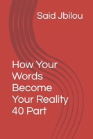 How Your Words Become Your Reality 40 Part B09FS31HTD Book Cover