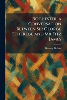 Rochester, a Conversation Between Sir George Etherege and Mr Fitz James 1025955439 Book Cover