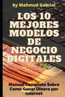 Los 10 Mejores Modelos de Negocio Digitales. Manual Completo Sobre Como Ganar Dinero por Internet B08N3M259R Book Cover