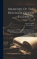 Memoirs Of The Reign Of Queen Elizabeth: From The Year 1581 Till Her Death. In Which The Secret Intrigues Of Her Court, And The Conduct Of Her ... Are Particularly Illustrated; Volume 1 1020145226 Book Cover
