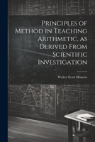 Principles of Method in Teaching Arithmetic, as Derived From Scientific Investigation 1022130234 Book Cover