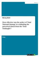 How effective was the policy of 'Total National Strategy' in combating the perceived threat from the 'Total Onslaught'? 3656295263 Book Cover