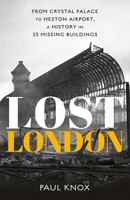 Lost London: From Crystal Palace to Heston Airport, a History in 25 Missing Buildings 0300282087 Book Cover