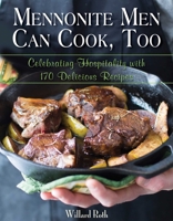 Mennonite Men Can Cook, Too: Celebrating Hospitality with 170 Delicious Recipes 1680990535 Book Cover