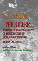 O. J. Simpson, the Killer: A Minute by Minute Account of the Homicides of Nicole Brown Simpson and Ron Goldman 148092542X Book Cover