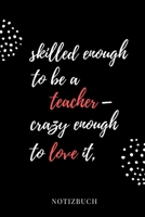 Skilled Enough to Be a Teacher - Crazy Enough to Love It Notizbuch: A5 BLANKO Geschenkidee f�r Lehrer Erzieher Abschiedsgeschenk Grundschule Klassengeschenk Dankesch�n Lehrerplaner Buch zur Einschulun 1695410122 Book Cover