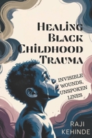 Healing Black Childhood Trauma: Invisible Wounds, Unspoken Lines B0FF9C6RC8 Book Cover