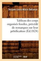 Tableau Des Corps Organisa(c)S Fossiles, Pra(c)CA(C)Da(c) de Remarques Sur Leur Pa(c)Trification, (A0/00d.1824) 2012771408 Book Cover