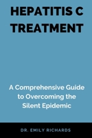 HEPATITIS C TREATMENT: A Comprehensive Guide to Overcoming the Silent Epidemic B0C9S8B2G9 Book Cover