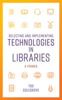 Selecting and Implementing Technologies in Libraries: A Primer 1538115050 Book Cover