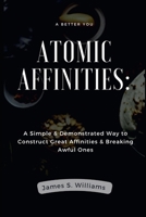 Atomic Affinities: A Simple & Demonstrated Way to Construct Great Affinities & Breaking Awful Ones B0BD3JCXDD Book Cover