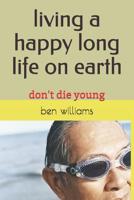 living a happy long life on earth: don't die young 1730942806 Book Cover
