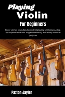 Playing Violin For Beginners: Develop precise control and expressive tone through structured guidance that supports confidence and musical growth. B0GY5M7CH5 Book Cover