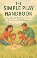 The Simple Play Handbook: Low-Cost Activities for Connection, Creativity, and Life Skills (Ages 3–8) B0G6KJHDCN Book Cover