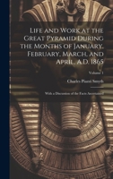 Life and Work at the Great Pyramid During the Months of January, February, March, and April, A.D. 1865: With a Discussion of the Facts Ascertained; Volume 1 1019659971 Book Cover