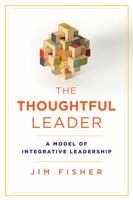 The Thoughtful Leader: A Model of Integrative Leadership 1442647981 Book Cover