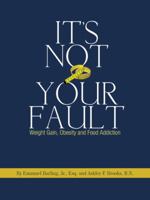 It's Not Your Fault: Weight Gain, Obesity and Food Addiction 1432766643 Book Cover