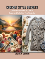 Crochet Style Secrets: Unlock the Potential of Craft to Repair and Refashion Your Wardrobe B0CSK6P6CX Book Cover