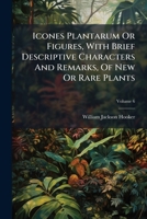 Icones Plantarum: Or Figures, with Brief Descriptive Characters and Remarks, of New or Rare Plants, Selected from the Author's Herbarium, Volume 6, Part 2 1277576335 Book Cover
