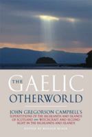 The Gaelic Otherworld: John Gregorson Campbell's Superstitions of the Highlands and Islands of Scotland and Witchcraft & Second Sight in the Highlands & Islands 1841587338 Book Cover