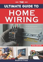 The Ultimate Guide to Home Wiring: Step-by-Step Instructions, Safety Codes, DIY Electrical Tips, and Practical Projects to Wire, Protect, Troubleshoot, and Power Your Home Like a Pro B0FQJ9CXQ4 Book Cover