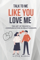 Talk to Me Like You Love Me: The Art of Peaceful Communication in Relationships B0FD3J8VYD Book Cover