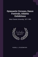 Gymnastic Circuses, Dance Festivals, Athletic Exhibitions: West Chester University, 1871-1991 1378943066 Book Cover