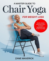 A MASTER GUIDE TO CHAIR YOGA FOR WEIGHT LOSS: Gentle, Seated Workouts to Burn Fat, Boost Metabolism and Sculpt Your Body B0DZT8MD95 Book Cover