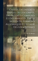 Calcul des intérêts simples, de l'escompte, des intérêts composés et des annuités, par le moyen de formules algébriques et à l'aide des logarithmes 1022246852 Book Cover