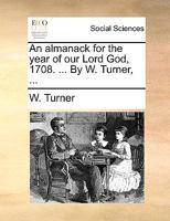 An almanack for the year of our Lord God, 1701. ... By W. Turner, ... 117042208X Book Cover