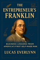 The Entrepreneur's Franklin: Business Lessons from America's First Self-Made Man B0FK6W3NYX Book Cover