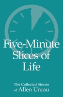 Five-Minute Slices of Life: The Collected Stories of Allen Unrau 1998787036 Book Cover