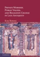 Private Worship, Public Values, and Religious Change in Late Antiquity 110740049X Book Cover