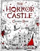THE HORROR CASTLE: A Creepy and Spine-Chilling Coloring Book For Adults. Dead But Not Buried Are Waiting Inside... 1801011044 Book Cover