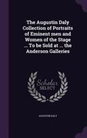 The Augustin Daly Collection of Portraits of Eminent men and Women of the Stage ... To be Sold at ... the Anderson Galleries 134739088X Book Cover