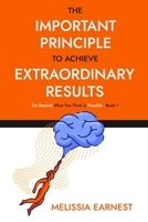 The Important Principle To Achieve Extraordinary Results: Go Beyond What You Think Is Possible - Book 1 B094J6GT93 Book Cover