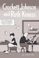 Crockett Johnson and Ruth Krauss: How an Unlikely Couple Found Love, Dodged the FBI, and Transformed Children's Literature 1617036366 Book Cover