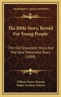 The Bible Story, Retold For Young People: The Old Testament Story And The New Testament Story 1437143482 Book Cover