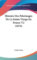 Histoire Des Pelerinages De La Sainte Vierge En France V2 (1874) 1166803309 Book Cover