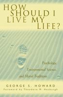 How Should I Live My Life? Psychology, Environmental Science, and Moral Traditions 0742522075 Book Cover