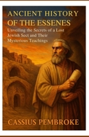 Ancient History of the Essenes: Unveiling the Secrets of a Lost Jewish Sect and Their Mysterious Teachings B0F8TVVFV3 Book Cover