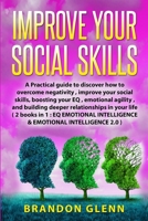 Improve Your Social Skills: A Practical Guide To Discover How To Overcome Negativity, Improve Your Social Skills, Boosting Your EQ, Emotional Agility, And Building Deeper Relationships In Your Life 1708220704 Book Cover