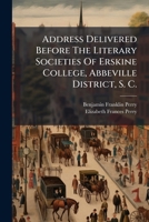 Address Delivered Before the Literary Societies of Erskine College: Abbeville District, S. C., on the Fifth Anniversary, September 18, 1844 (Classic Reprint) 1246477262 Book Cover