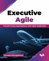 Executive Agile: Transforming organizations with Agile leadership (English Edition) 9365893712 Book Cover
