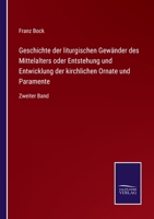 Geschichte der liturgischen Gewänder des Mittelalters oder Entstehung und Entwicklung der kirchlichen Ornate und Paramente: Zweiter Band 3752551283 Book Cover