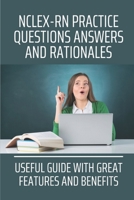 NCLEX-RN Practice Questions Answers And Rationales: Useful Guide With Great Features And Benefits: Nclex-Rn Practice Questions Exam Cram B099C2MXX8 Book Cover