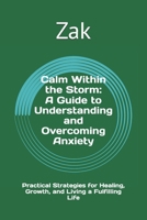 Calm Within the Storm: A Guide to Understanding and Overcoming Anxiety: Practical Strategies for Healing, Growth, and Living a Fulfilling Life (Positive Mental and Emotional Health, and Healing Books) B0DZVSVWH2 Book Cover
