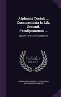 Alphonsi Tostati ... Commentaria in Lib. Secund. Paralipomenon ...: Operum Tomus Decimuseptimus 1178829405 Book Cover